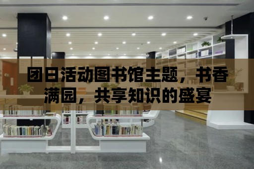 團日活動圖書館主題，書香滿園，共享知識的盛宴