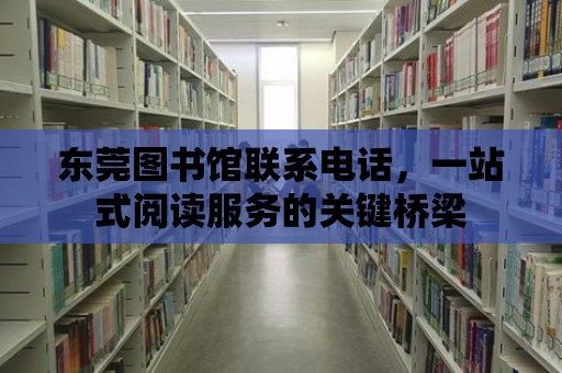 東莞圖書館聯系電話，一站式閱讀服務的關鍵橋梁