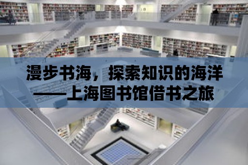 漫步書海，探索知識(shí)的海洋——上海圖書館借書之旅