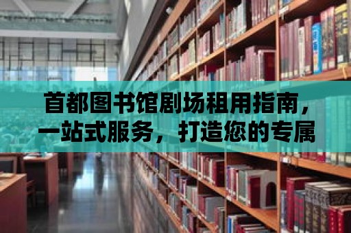 首都圖書館劇場租用指南，一站式服務，打造您的專屬文化空間