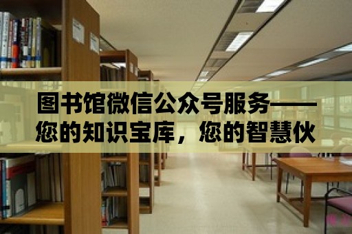 圖書館微信公眾號服務——您的知識寶庫，您的智慧伙伴