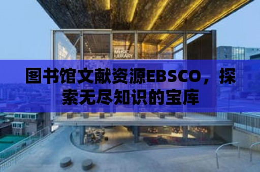 圖書館文獻資源EBSCO，探索無盡知識的寶庫