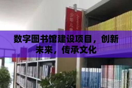 數(shù)字圖書館建設(shè)項目，創(chuàng)新未來，傳承文化