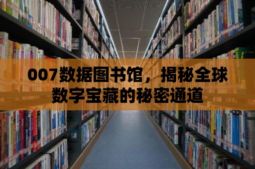 007數據圖書館，揭秘全球數字寶藏的秘密通道