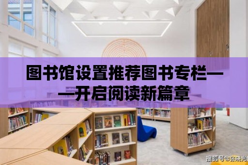 圖書館設(shè)置推薦圖書專欄——開啟閱讀新篇章