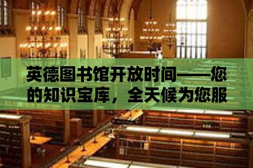 英德圖書館開放時間——您的知識寶庫，全天候為您服務！