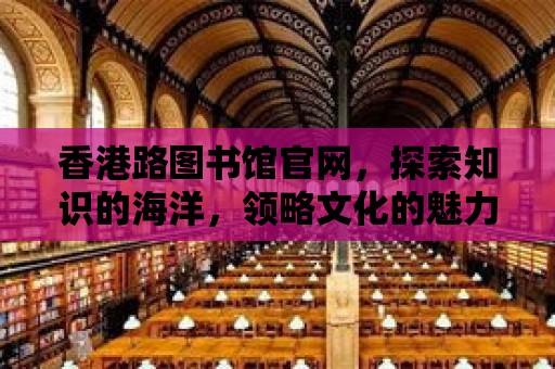 香港路圖書館官網，探索知識的海洋，領略文化的魅力