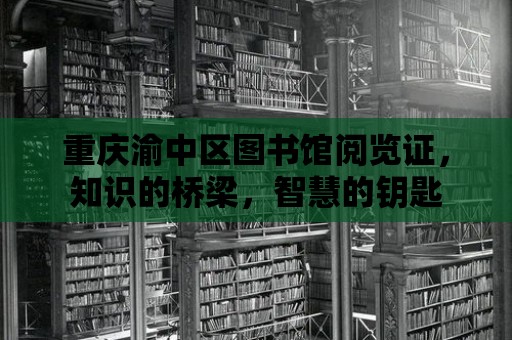 重慶渝中區圖書館閱覽證，知識的橋梁，智慧的鑰匙