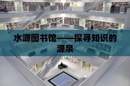 水源圖書館——探尋知識(shí)的源泉