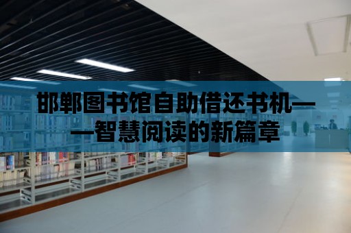 邯鄲圖書館自助借還書機(jī)——智慧閱讀的新篇章