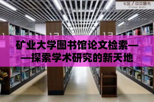 礦業(yè)大學圖書館論文檢索——探索學術研究的新天地