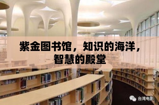 紫金圖書館，知識的海洋，智慧的殿堂