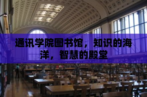 通訊學院圖書館，知識的海洋，智慧的殿堂