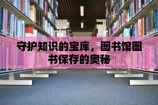 守護知識的寶庫，圖書館圖書保存的奧秘