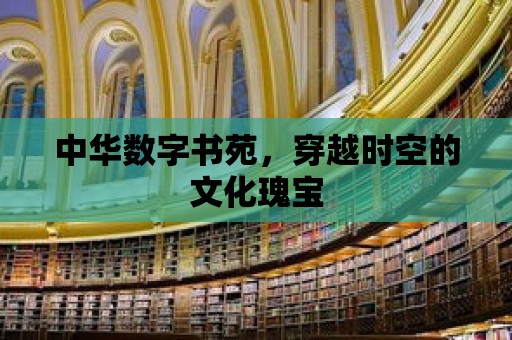 中華數字書苑，穿越時空的文化瑰寶