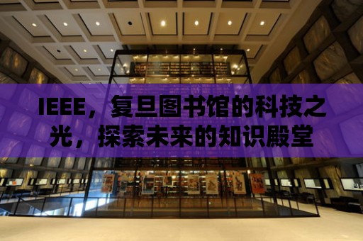 IEEE，復旦圖書館的科技之光，探索未來的知識殿堂