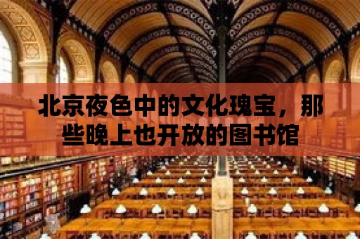 北京夜色中的文化瑰寶，那些晚上也開放的圖書館