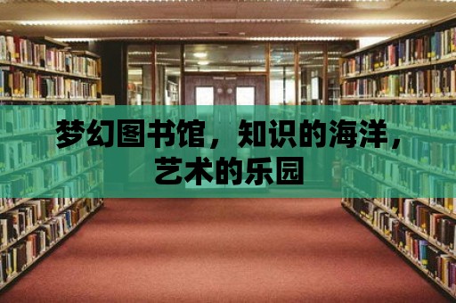 夢幻圖書館，知識的海洋，藝術的樂園