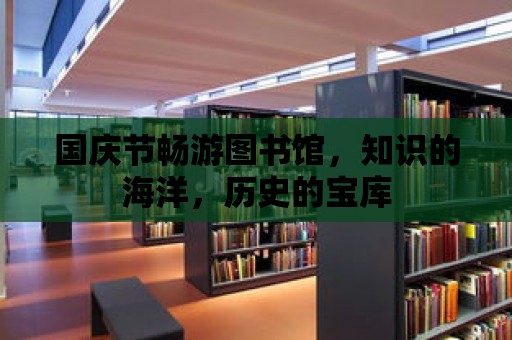 國慶節暢游圖書館，知識的海洋，歷史的寶庫