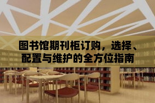 圖書館期刊柜訂購，選擇、配置與維護的全方位指南