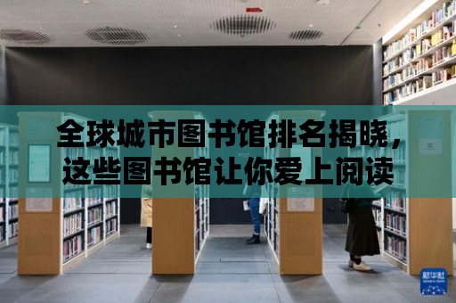 全球城市圖書館排名揭曉，這些圖書館讓你愛上閱讀