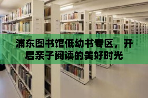 浦東圖書館低幼書專區(qū)，開啟親子閱讀的美好時光