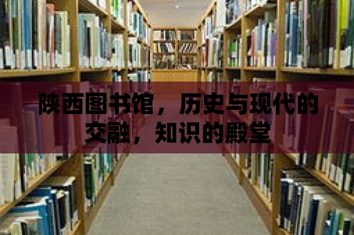 陜西圖書館，歷史與現(xiàn)代的交融，知識(shí)的殿堂