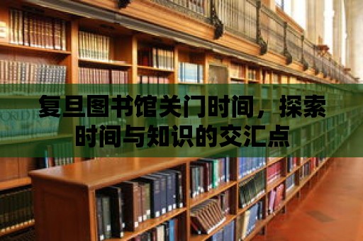 復旦圖書館關門時間，探索時間與知識的交匯點