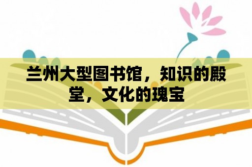 蘭州大型圖書館，知識的殿堂，文化的瑰寶