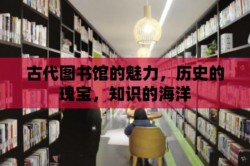 古代圖書館的魅力，歷史的瑰寶，知識的海洋