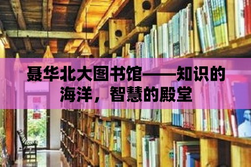 聶華北大圖書館——知識的海洋，智慧的殿堂