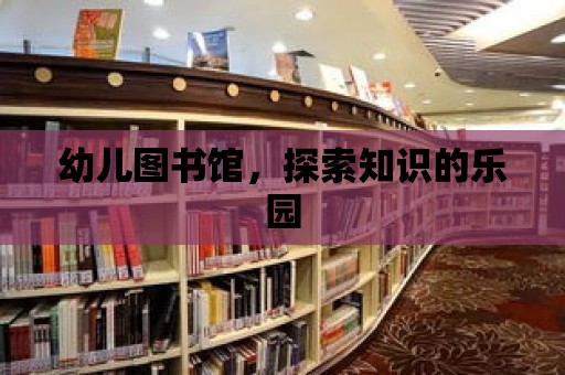 幼兒圖書館，探索知識(shí)的樂園