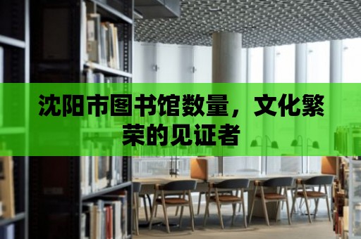 沈陽市圖書館數量，文化繁榮的見證者