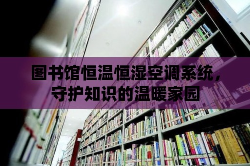 圖書館恒溫恒濕空調系統，守護知識的溫暖家園