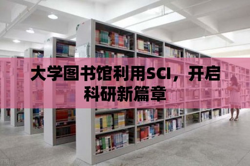 大學圖書館利用SCI，開啟科研新篇章