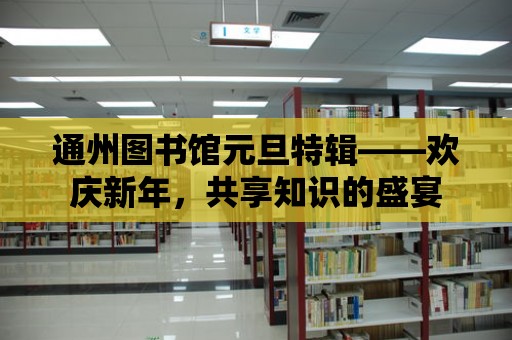 通州圖書館元旦特輯——歡慶新年，共享知識的盛宴