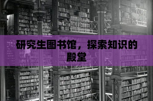 研究生圖書館，探索知識的殿堂