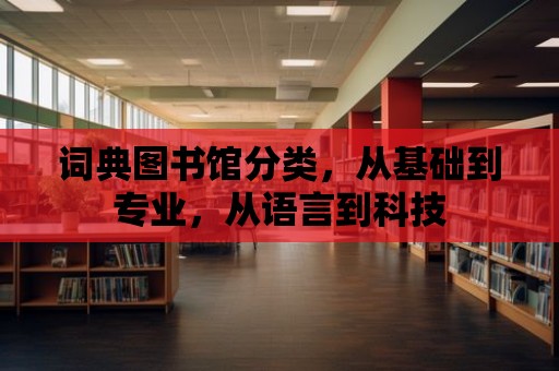 詞典圖書館分類，從基礎到專業，從語言到科技