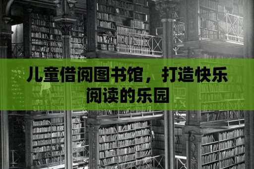 兒童借閱圖書館，打造快樂閱讀的樂園