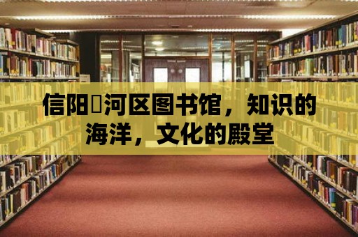 信陽浉河區圖書館，知識的海洋，文化的殿堂