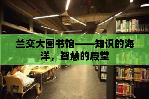 蘭交大圖書館——知識的海洋，智慧的殿堂