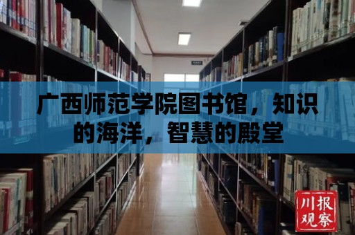 廣西師范學(xué)院圖書館，知識的海洋，智慧的殿堂