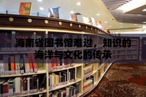 海南省圖書館難過，知識的海洋與文化的傳承