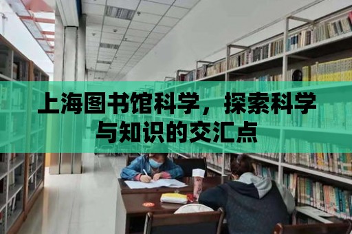 上海圖書館科學，探索科學與知識的交匯點