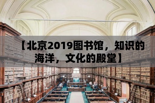 【北京2019圖書館，知識的海洋，文化的殿堂】