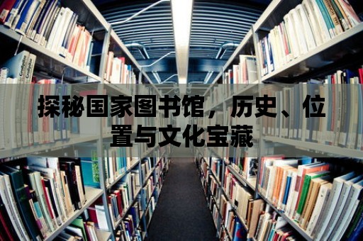 探秘國家圖書館，歷史、位置與文化寶藏