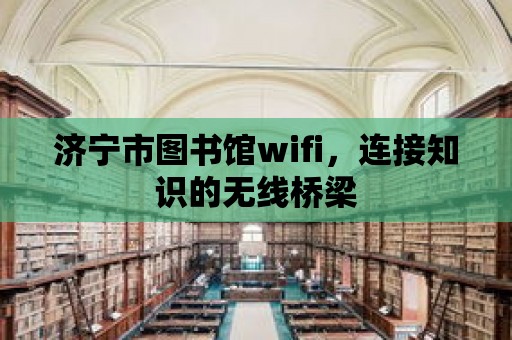 濟寧市圖書館wifi，連接知識的無線橋梁