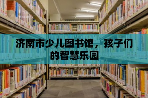 濟南市少兒圖書館，孩子們的智慧樂園