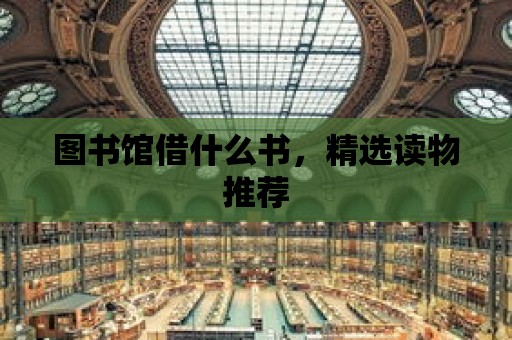 圖書館借什么書，精選讀物推薦