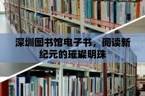 深圳圖書館電子書，閱讀新紀元的璀璨明珠